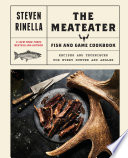 The MeatEater Fish and Game Cookbook: Recipes and Techniques for Every Hunter and Angler