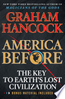 America Before: The Key to Earth’s Lost Civilization