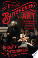 The Butchering Art: Joseph Lister’s Quest to Transform the Grisly World of Victorian Medicine