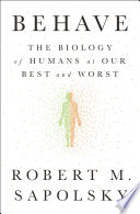 Behave: The Biology of Humans at Our Best and Worst