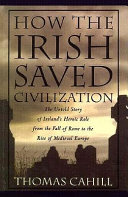 How the Irish Saved Civilization: The Untold Story of Ireland’s Heroic Role From the Fall of Rome to the Rise of Medieval Europe