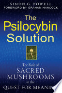 The Psilocybin Solution: The Role of Sacred Mushrooms in the Quest for Meaning