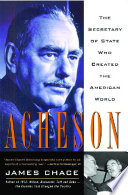Acheson: The Secretary of State Who Created the American World