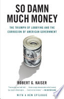 So Damn Much Money: The Triumph of Lobbying and the Corrosion of American Government