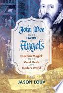 John Dee and the Empire of Angels: Enochian Magick and the Occult Roots of the Modern World