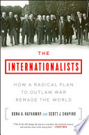 The Internationalists: How a Radical Plan to Outlaw War Remade the World