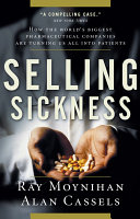 Selling Sickness: How the World’s Biggest Pharmaceutical Companies Are Turning Us All Into Patients