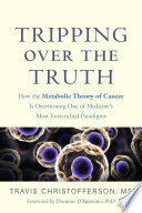 Tripping over the Truth: How the Metabolic Theory of Cancer Is Overturning One of Medicine’s Most Entrenched Paradigms