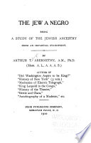 The Jew A Negro: Being A Study Of The Jewish Ancestry From An Impartial Standpoint…