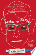 Kasher in the Rye: The True Tale of a White Boy from Oakland Who Became a Drug Addict, Criminal, Mental Patient, and Then Turned 16