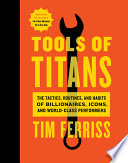 Tools of Titans: The Tactics, Routines, and Habits of Billionaires, Icons, and World-Class Performers
