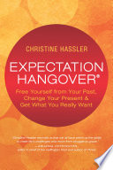 Expectation Hangover: Free Yourself from Your Past, Change Your Present and Get What You Really Want