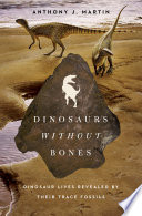 Dinosaurs Without Bones: Dinosaur Lives Revealed by their Trace Fossils