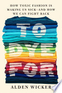 To Dye For: How Toxic Fashion Is Making Us Sick – and How We Can Fight Back