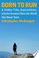 Born to Run: A Hidden Tribe, Superathletes, and the Greatest Race the World Has Never Seen