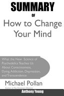 How to Change Your Mind: What the New Science of Psychedelics Teaches Us About Consciousness, Dying, Addiction, Depression, and Transcendence